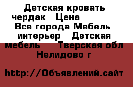 Детская кровать чердак › Цена ­ 15 000 - Все города Мебель, интерьер » Детская мебель   . Тверская обл.,Нелидово г.